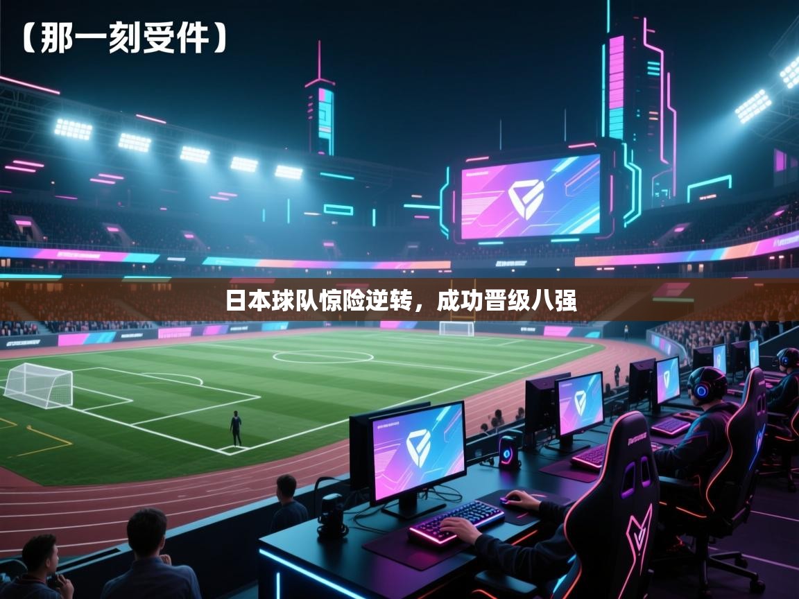 日本球队惊险逆转，成功晋级八强